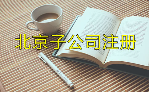 北京子公司注冊流程及所需材料